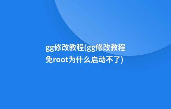 gg修改教程(gg修改教程免root为什么启动不了)