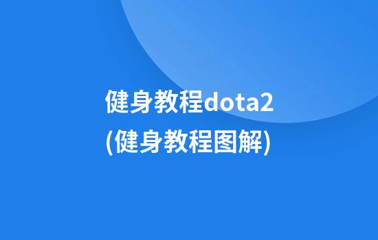 健身教程dota2(健身教程图解)