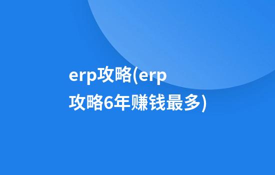 erp攻略(erp攻略6年赚钱最多)