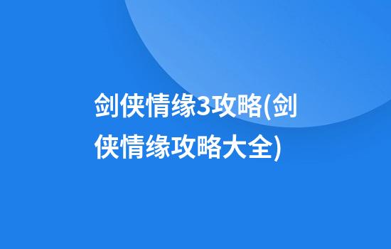 剑侠情缘3攻略(剑侠情缘攻略大全)