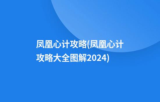 凤凰心计攻略(凤凰心计攻略大全图解2024)