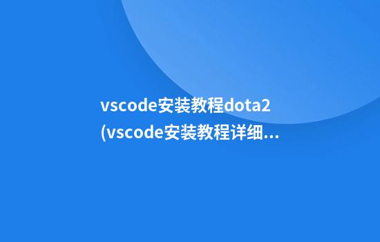 vscode安装教程dota2(vscode安装教程详细)