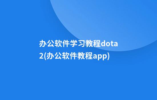 办公软件学习教程dota2(办公软件教程app)