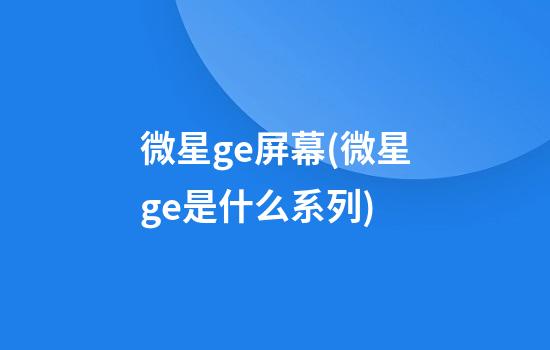 微星ge屏幕(微星ge是什么系列)