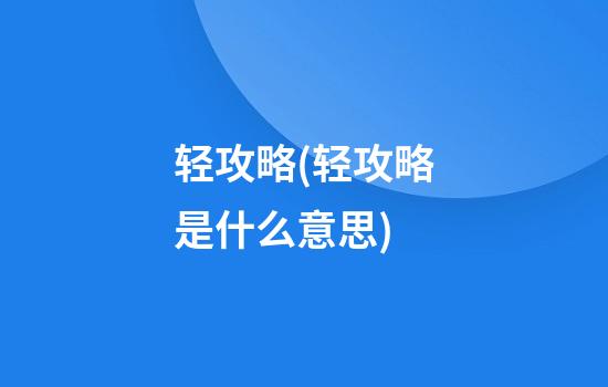 轻攻略(轻攻略是什么意思)