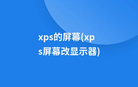 xps的屏幕(xps屏幕改显示器)