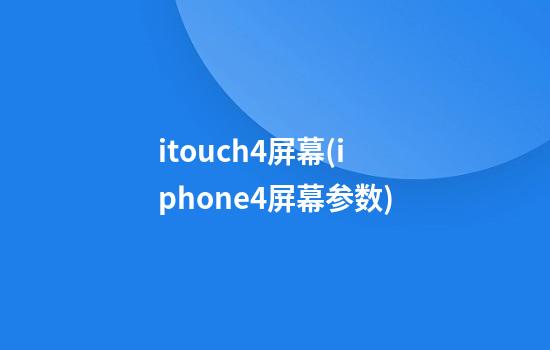 itouch4屏幕(iphone4屏幕参数)