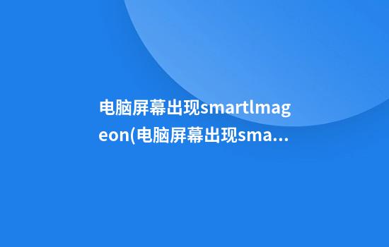 电脑屏幕出现smartlmageon(电脑屏幕出现smartlmageoff视频)