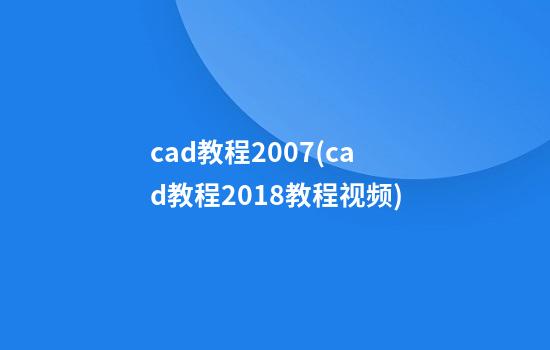 cad教程2007(cad教程2018教程视频)