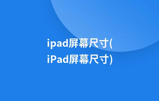 ipad屏幕尺寸(iPad屏幕尺寸)