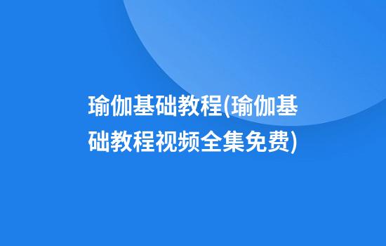 瑜伽基础教程(瑜伽基础教程视频全集免费)