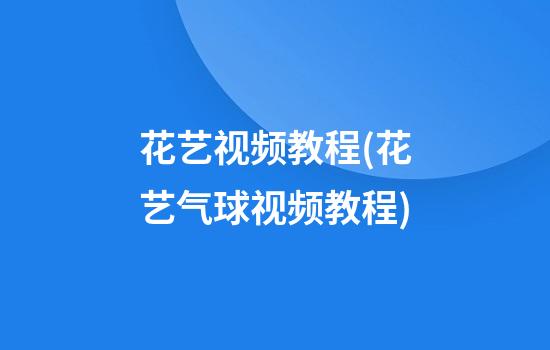 花艺视频教程(花艺气球视频教程)