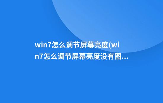 win7怎么调节屏幕亮度(win7怎么调节屏幕亮度没有图标)