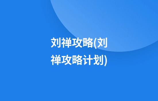 刘禅攻略(刘禅攻略计划)