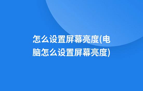 怎么设置屏幕亮度(电脑怎么设置屏幕亮度)