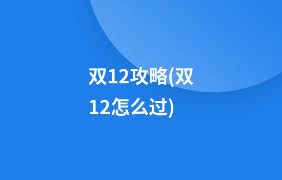 双12攻略(双12怎么过)