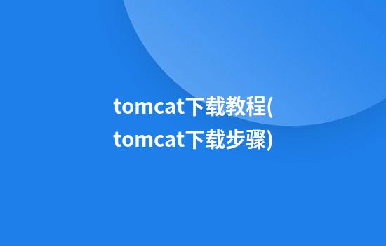 tomcat下载教程(tomcat下载步骤)