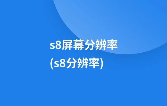 s8屏幕分辨率(s8+分辨率)