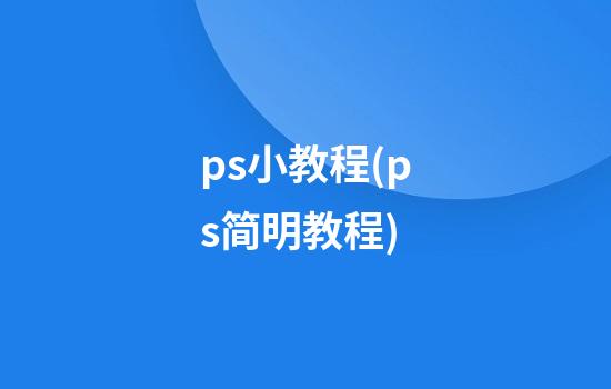 ps小教程(ps简明教程)