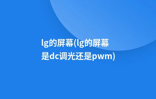 lg的屏幕(lg的屏幕是dc调光还是pwm)