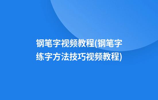 钢笔字视频教程(钢笔字练字方法技巧视频教程)