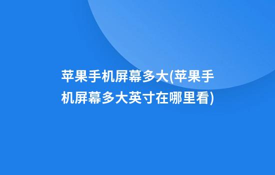 苹果手机屏幕多大(苹果手机屏幕多大英寸在哪里看)