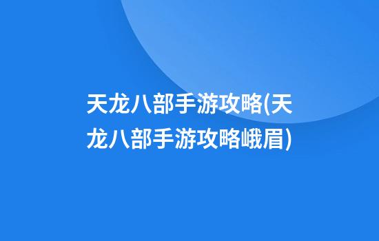 天龙八部手游攻略(天龙八部手游攻略峨眉)