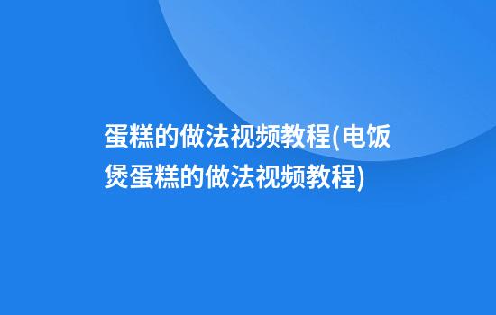 蛋糕的做法视频教程(电饭煲蛋糕的做法视频教程)