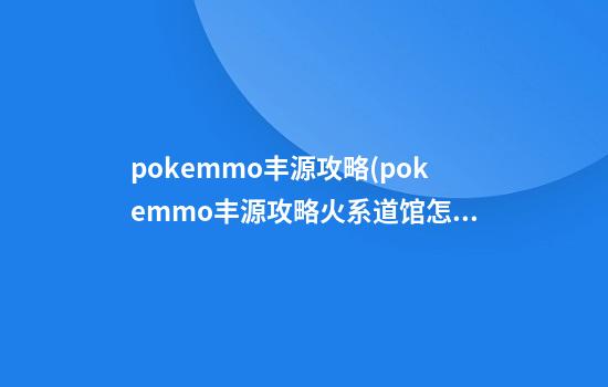 pokemmo丰源攻略(pokemmo丰源攻略火系道馆怎么走)