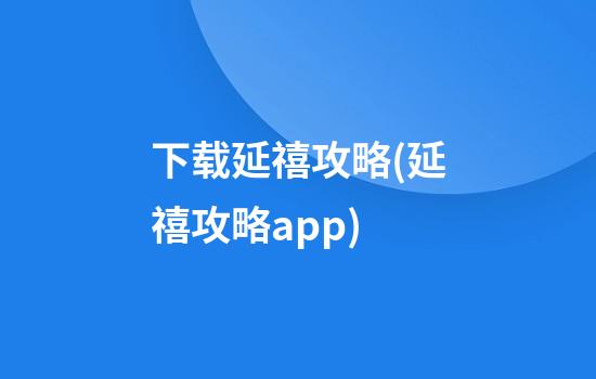 下载延禧攻略(延禧攻略app)