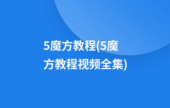 5魔方教程(5魔方教程视频全集)