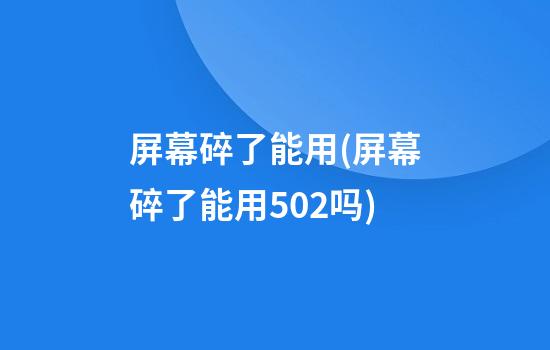 屏幕碎了能用(屏幕碎了能用502吗)