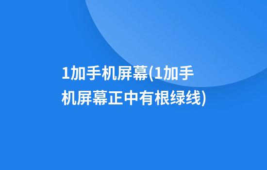 1加手机屏幕(1加手机屏幕正中有根绿线)