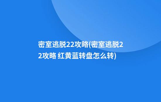 密室逃脱22攻略(密室逃脱22攻略 红黄蓝转盘怎么转)