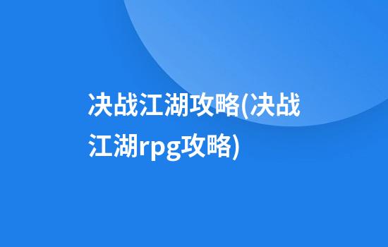 决战江湖攻略(决战江湖rpg攻略)