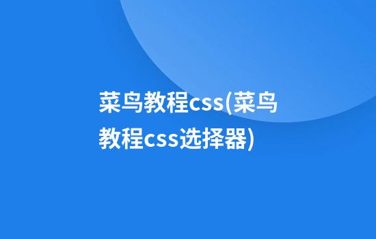 菜鸟教程css(菜鸟教程css选择器)