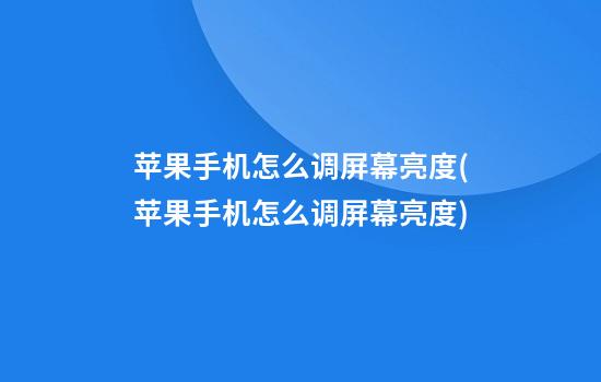 苹果手机怎么调屏幕亮度(苹果手机怎么调屏幕亮度?)