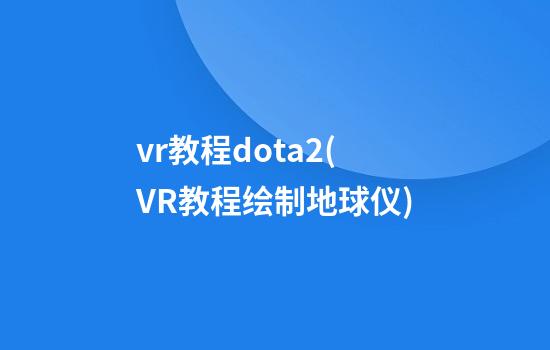 vr教程dota2(VR教程绘制地球仪)