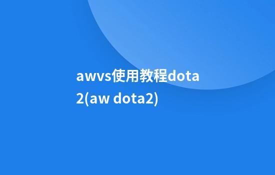 awvs使用教程dota2(aw dota2)