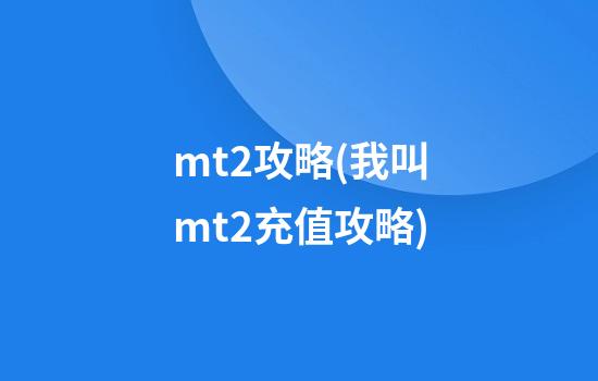 mt2攻略(我叫mt2充值攻略)