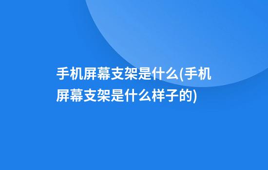 手机屏幕支架是什么(手机屏幕支架是什么样子的)