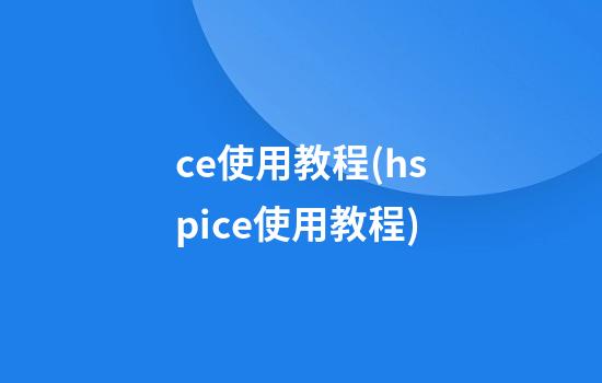 ce使用教程(hspice使用教程)