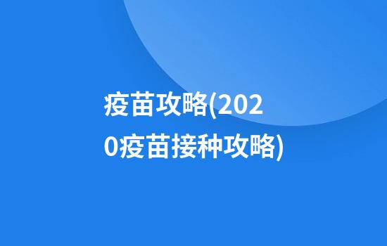 疫苗攻略(2020疫苗接种攻略)