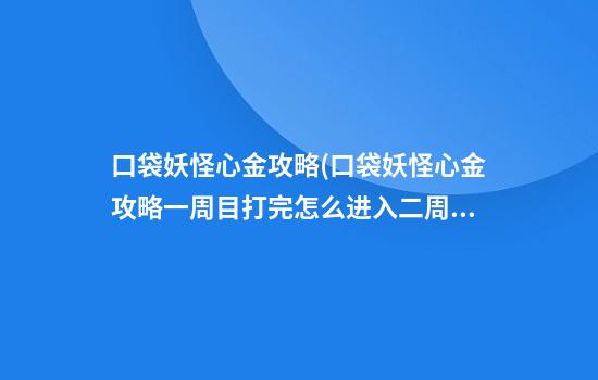 口袋妖怪心金攻略(口袋妖怪心金攻略一周目打完怎么进入二周目)