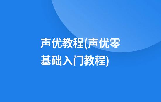 声优教程(声优零基础入门教程)