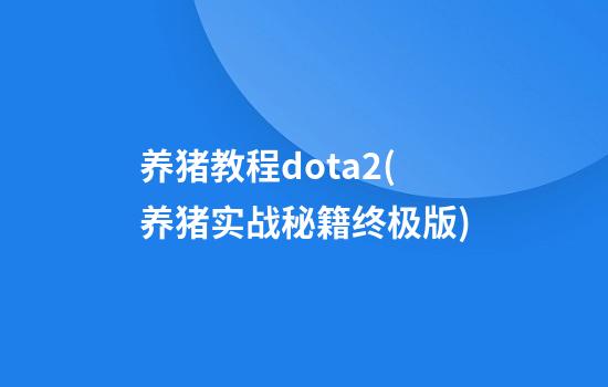 养猪教程dota2(养猪实战秘籍终极版)