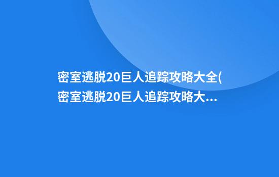 密室逃脱20巨人追踪攻略大全(密室逃脱20巨人追踪攻略大全图解)