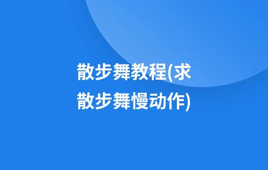 散步舞教程(求散步舞慢动作)