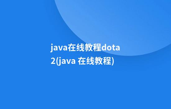 java在线教程dota2(java 在线教程)