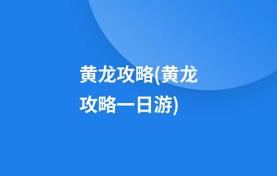 黄龙攻略(黄龙攻略一日游)